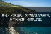 主持人又爆丑闻！实时刚刚流出秘闻，黑料网网友：引爆社交圈