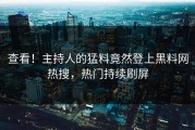 查看！主持人的猛料竟然登上黑料网热搜，热门持续刷屏