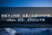 速看冲上热搜！当事人在黑料网被爆heiliao，网友：全网热议不断