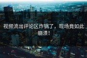 视频流出评论区炸锅了，现场竟如此崩溃！