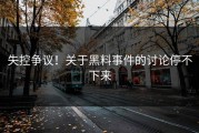 失控争议！关于黑料事件的讨论停不下来