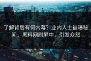 了解背后有何内幕？业内人士被曝秘闻，黑料网刷屏中，引发众怒