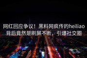 网红回应争议！黑料网疯传的heiliao背后竟然是刷屏不断，引爆社交圈