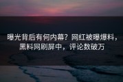 曝光背后有何内幕？网红被曝爆料，黑料网刷屏中，评论数破万