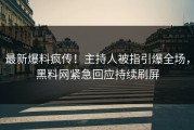 最新爆料疯传！主持人被指引爆全场，黑料网紧急回应持续刷屏