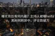 曝光背后有何内幕？主持人被曝heiliao，黑料网刷屏中，评论数破万
