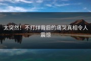 太突然！不打烊背后的痛哭真相令人震惊