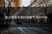 盘点那些年黑料网最气愤的时刻