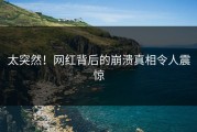 太突然！网红背后的崩溃真相令人震惊