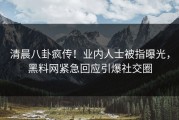 清晨八卦疯传！业内人士被指曝光，黑料网紧急回应引爆社交圈