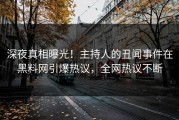 深夜真相曝光！主持人的丑闻事件在黑料网引爆热议，全网热议不断