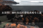 太突然！爆料背后的傻眼真相令人震惊