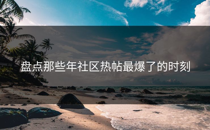盘点那些年社区热帖最爆了的时刻