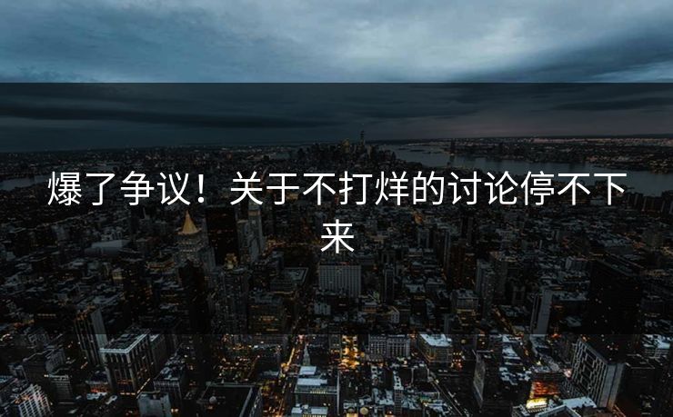 爆了争议！关于不打烊的讨论停不下来