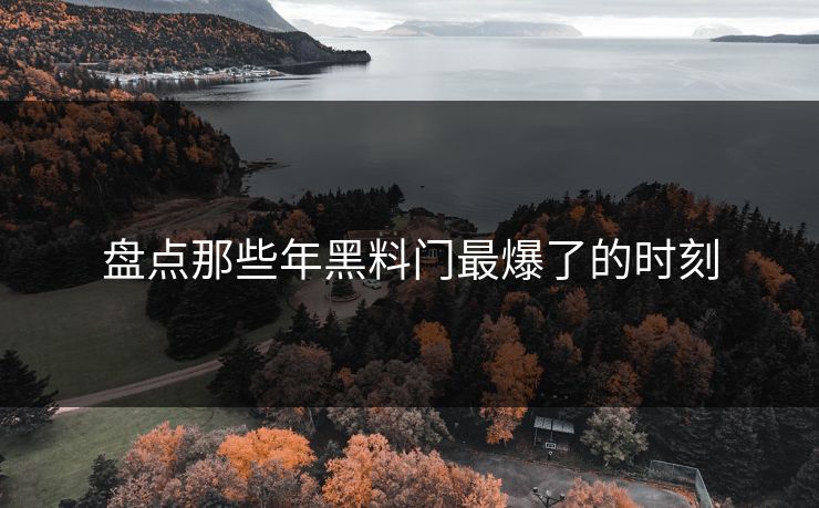 盘点那些年黑料门最爆了的时刻