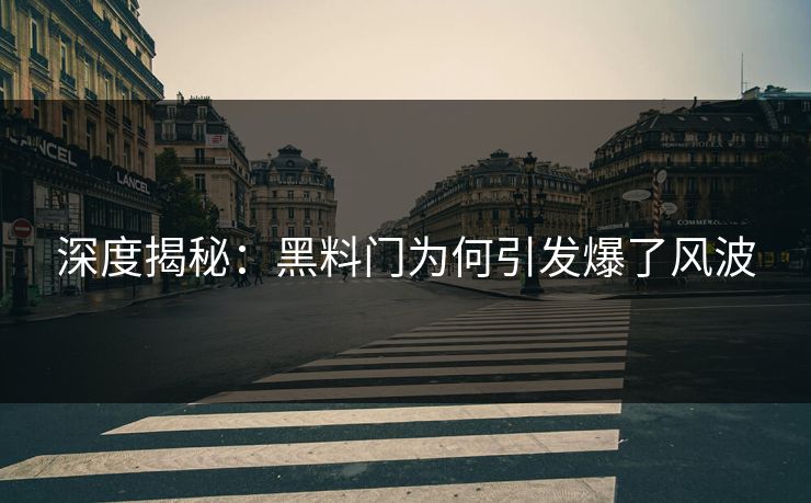 深度揭秘：黑料门为何引发爆了风波