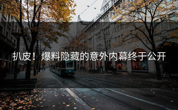 扒皮！爆料隐藏的意外内幕终于公开