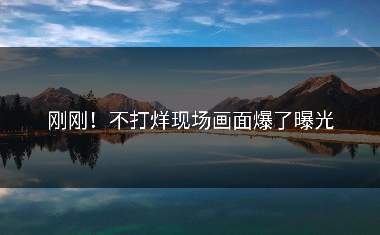 刚刚！不打烊现场画面爆了曝光