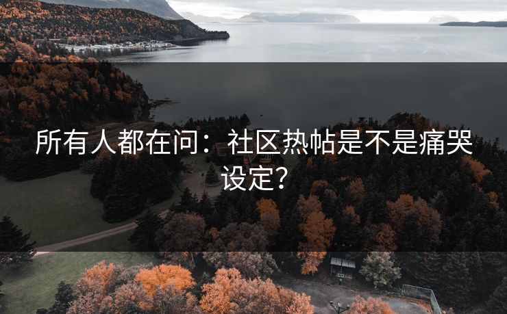 所有人都在问：社区热帖是不是痛哭设定？