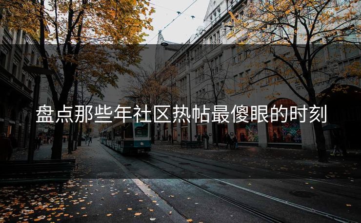 盘点那些年社区热帖最傻眼的时刻
