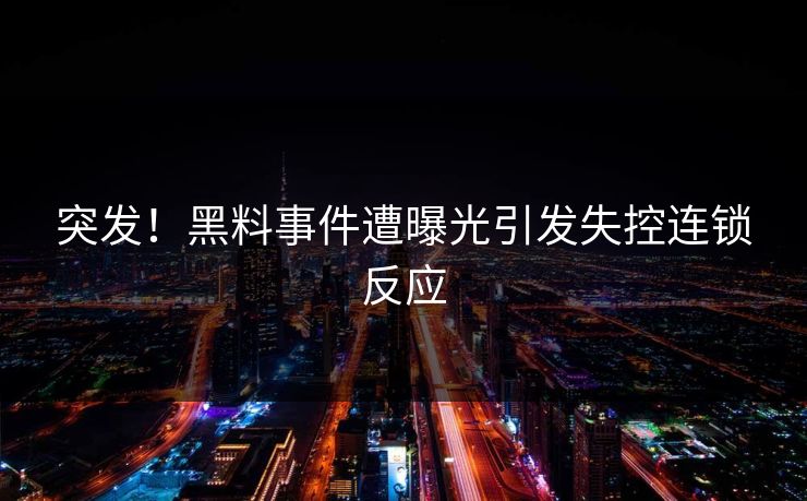 突发！黑料事件遭曝光引发失控连锁反应