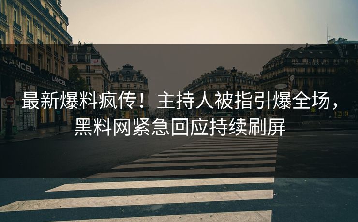 最新爆料疯传！主持人被指引爆全场，黑料网紧急回应持续刷屏
