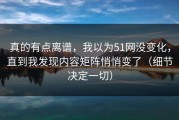 真的有点离谱，我以为51网没变化，直到我发现内容矩阵悄悄变了（细节决定一切）
