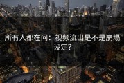 所有人都在问：视频流出是不是崩塌设定？