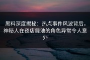 黑料深度揭秘：热点事件风波背后，神秘人在夜店舞池的角色异常令人意外