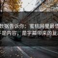 后台数据告诉你：蜜桃网里最值钱的不是内容，是字幕带来的复利