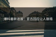 爆料最新进展：官方回应让人崩塌