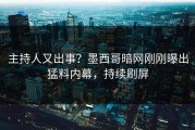主持人又出事？墨西哥暗网刚刚曝出猛料内幕，持续刷屏
