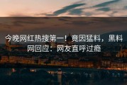 今晚网红热搜第一！竟因猛料，黑料网回应：网友直呼过瘾