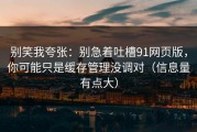 别笑我夸张：别急着吐槽91网页版，你可能只是缓存管理没调对（信息量有点大）