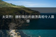 太突然！爆料背后的崩溃真相令人震惊