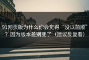 91网页版为什么你会觉得“没以前顺”？因为版本差别变了（建议反复看）