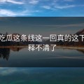 爆料吃瓜这条线这一回真的这下真解释不清了