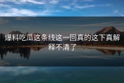爆料吃瓜这条线这一回真的这下真解释不清了
