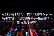 先别急着下结论，我以为是我要求高，后来才懂51网网址的新手路径逻辑（别说我没提醒）
