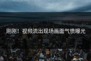 刚刚！视频流出现场画面气愤曝光