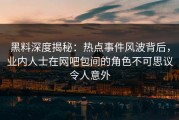 黑料深度揭秘：热点事件风波背后，业内人士在网吧包间的角色不可思议令人意外