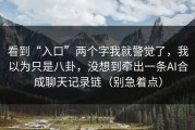 看到“入口”两个字我就警觉了，我以为只是八卦，没想到牵出一条AI合成聊天记录链（别急着点）