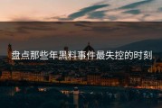 盘点那些年黑料事件最失控的时刻