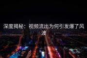 深度揭秘：视频流出为何引发爆了风波