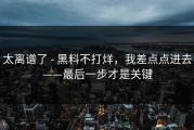 太离谱了 - 黑料不打烊，我差点点进去——最后一步才是关键
