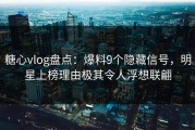 糖心vlog盘点：爆料9个隐藏信号，明星上榜理由极其令人浮想联翩