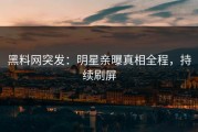 黑料网突发：明星亲曝真相全程，持续刷屏