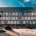 这回终于有人讲透了：91大事件线路相关线索越扒越多，比表面看到的更有内容，表面是瓜，底下全是情绪