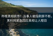昨晚真相疯传！当事人被指刷屏不断，黑料网紧急回应真相让人瞠目