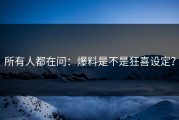 所有人都在问：爆料是不是狂喜设定？